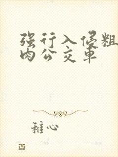 强行入侵粗暴h肉公交车