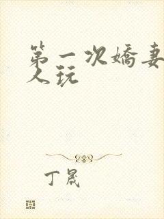 第一次娇妻让别人玩