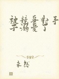 被竞争对手的王子溺爱了