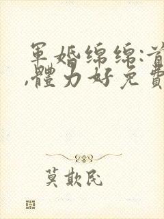 军婚绵绵:首长,体力好免费阅读