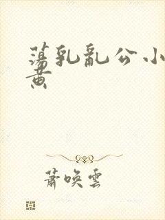 荡乳乱公小说很黄