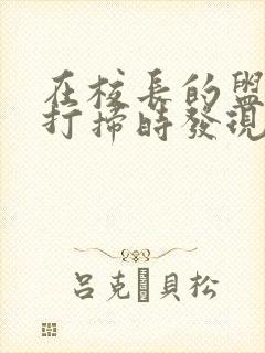 在校长的盥洗室打扫时发现