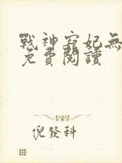 战神宠妃无下限免费阅读