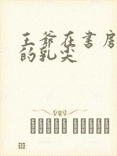 王爷在书房含她的乳尖