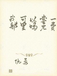 我可以尝一下你那里吗免费