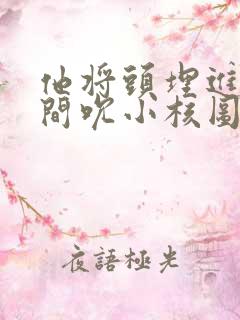 他将头埋进双腿间吮小核图片