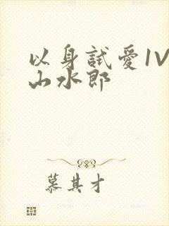 以身试爱1V1山水郎
