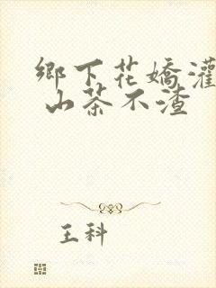 乡下花娇灌日常 山茶不渣