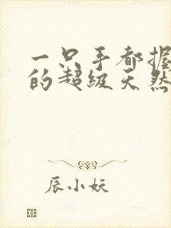 一只手都握不住的超级天然