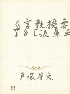 《言教授要撞坏了》[流鼻血]