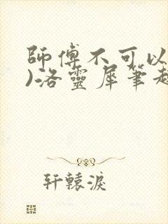 师傅不可以(限)洛灵犀笔趣阁