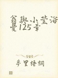 翁与小莹浴室欢爱125章