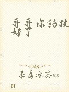 哥哥你的技术太好了