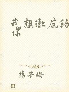 我想彻底的进入你