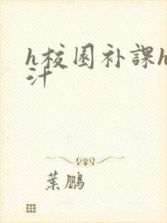 h校园补课h奶汁