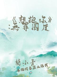 《想抱你》作者:无罪国度