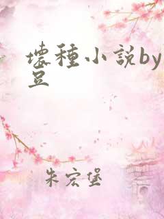 坏种小说by纳豆