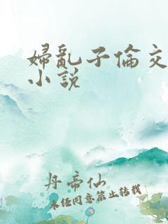 妇乱子伦交野战小说