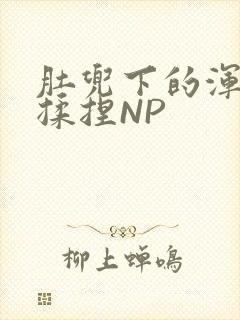 肚兜下的浑圆被揉捏NP