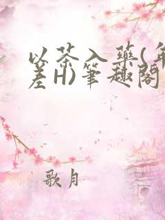 以茶入药(年龄差H)笔趣阁