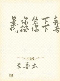 是你坐下来还是我按你下去