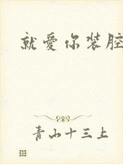 就爱你装腔作势