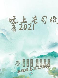 晚上老司机睡不着2021