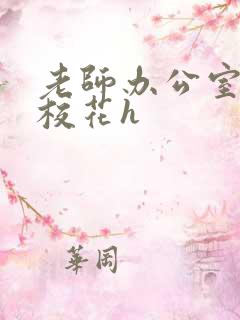 老师办公室狂肉校花h