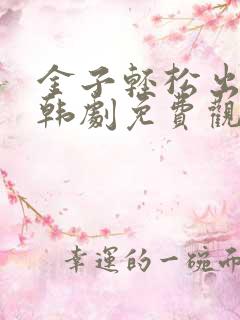 金子轻松出来吧韩剧免费观看