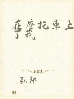 在摩托车上面要了我