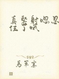 真紧射嗯忍哦不住了哦