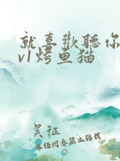 就喜欢听你叫1v1烤鱼猫