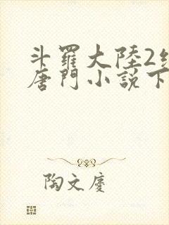 斗罗大陆2绝世唐门小说下载