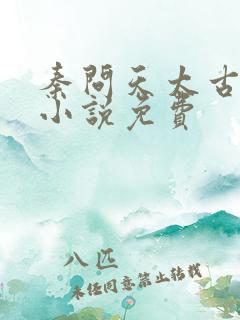 秦问天太古神王小说免费