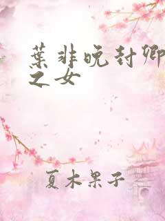 叶非晚封卿将军之女