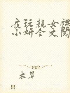 夜玩亲女裸睡的小妍全文阅读