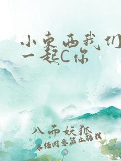 小东西我们两个一起C你