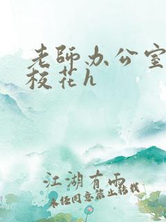 老师办公室狂肉校花h