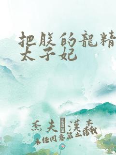 把朕的龙精含h太子妃