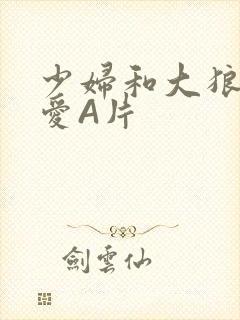 少妇和大狼拘作爱A片