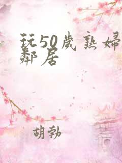 玩50岁熟妇女邻居