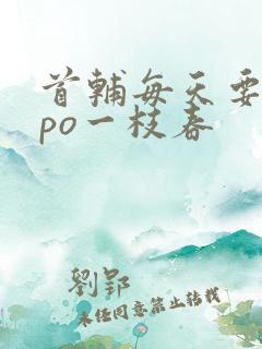 首辅每天要不够po一枝春