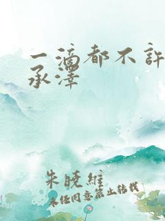 一滴都不许漏魏承泽