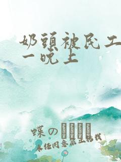 奶头被民工吃了一晚上