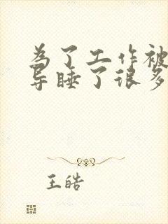 为了工作被几领导睡了很多次