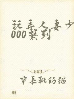 玩弄人妻少妇1000系列