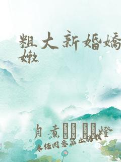 粗大新婚娇妻娇嫩