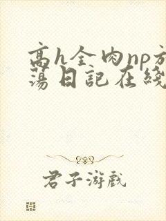 高h全肉np放荡日记在线观看