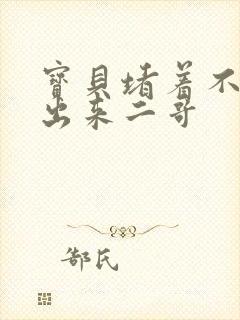 宝贝堵着不许流出来二哥