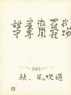 甜蜜惩罚我是看守专用宠物免费观看有文字